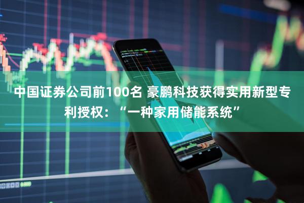 中国证券公司前100名 豪鹏科技获得实用新型专利授权：“一种家用储能系统”