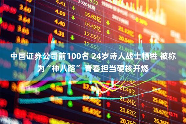 中国证券公司前100名 24岁诗人战士牺牲 被称为“神八路” 青春担当硬核开燃