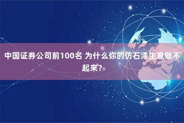 中国证券公司前100名 为什么你的仿石漆生意做不起来？