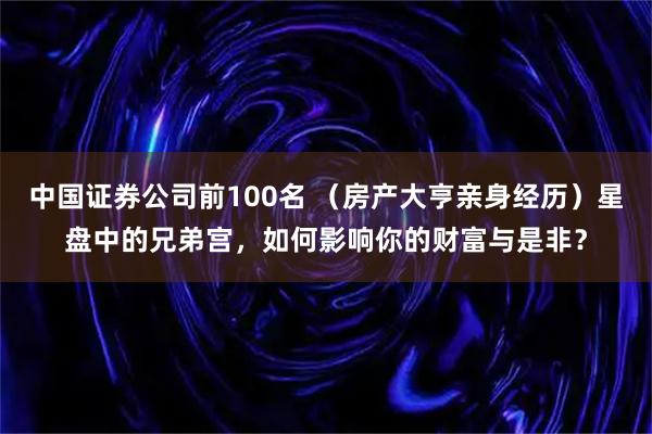 中国证券公司前100名 （房产大亨亲身经历）星盘中的兄弟宫，如何影响你的财富与是非？