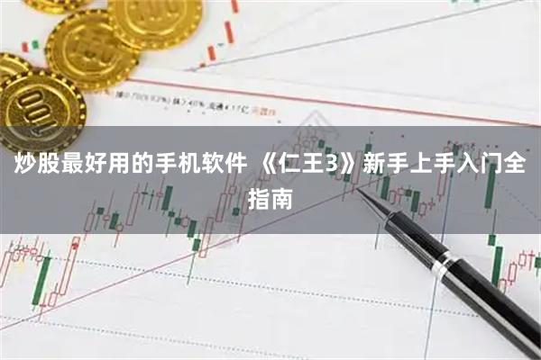 炒股最好用的手机软件 《仁王3》新手上手入门全指南