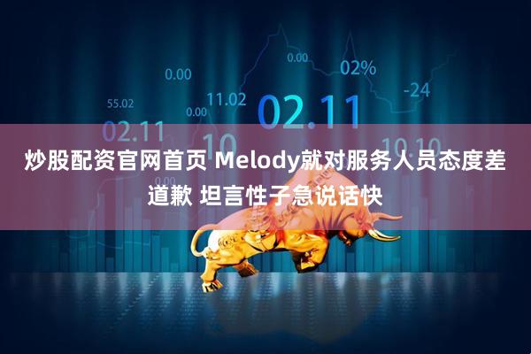 炒股配资官网首页 Melody就对服务人员态度差道歉 坦言性子急说话快