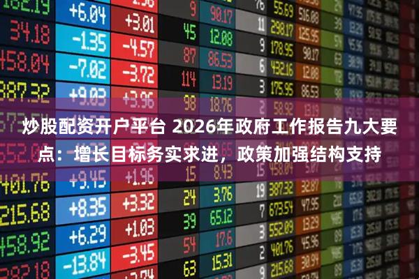 炒股配资开户平台 2026年政府工作报告九大要点：增长目标务实求进，政策加强结构支持